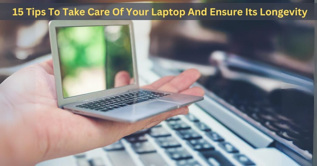 15 Tips To Take Care Of Your Laptop And Ensure Its Longevity